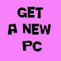 GET A NEW PC